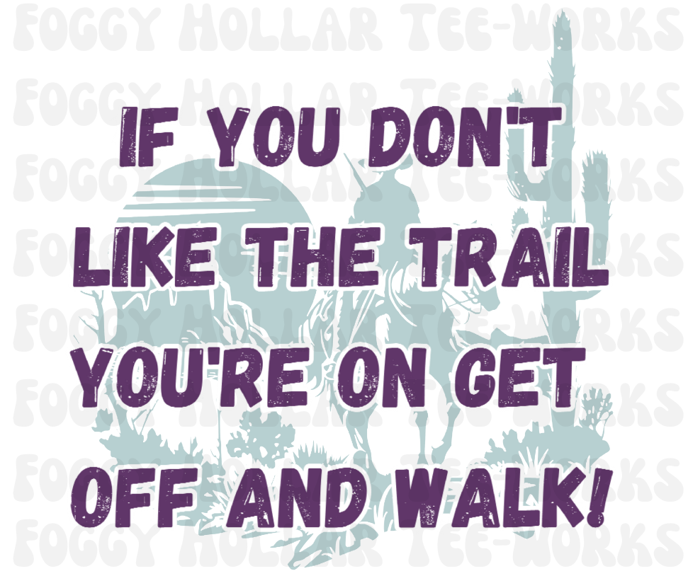 If You Don't Like The Trail You're On Get Off And Walk