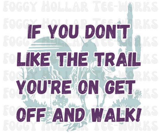 If You Don't Like The Trail You're On Get Off And Walk